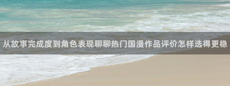 动漫里番资源在线观看：从故事完成度到角色表现聊聊热门国漫作品评价怎样选得更稳配图