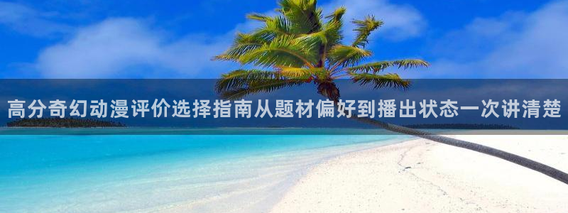 里番动漫在线观看安卓：高分奇幻动漫评价选择指南从题材偏好到播出状态一次讲清楚配图