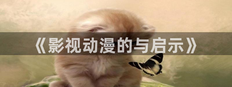 种子里番动漫在线观看：《影视动漫的与启示》配图