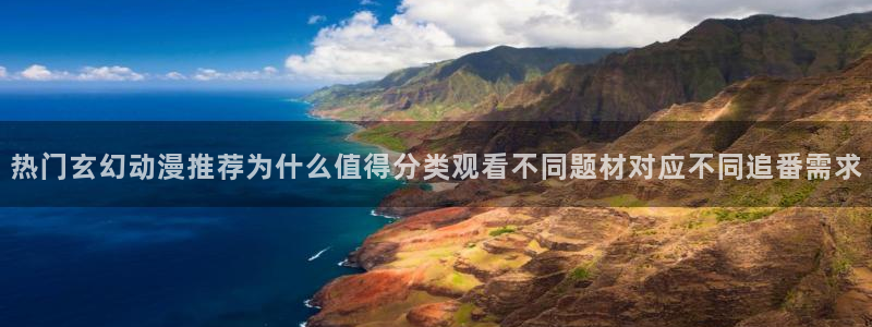里 番 动漫在线观看:热门玄幻动漫推荐为什么值得分类观看不同题材对应不同追番需求配图