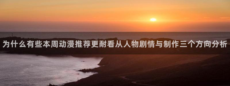 里番里番动漫在线观看:为什么有些本周动漫推荐更耐看从人物剧情与制作三个方向分析配图