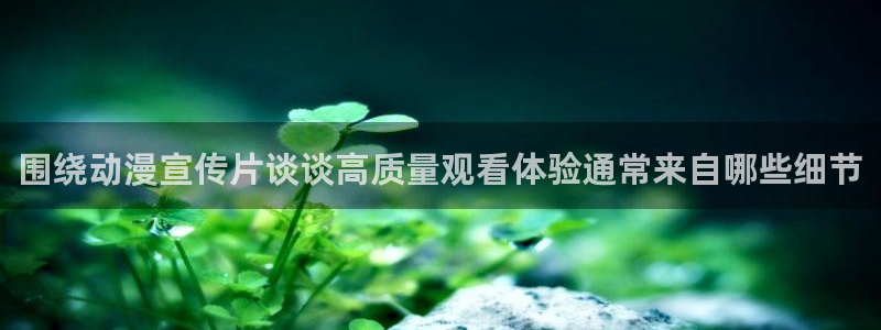 里番动漫在线观看网站:围绕动漫宣传片谈谈高质量观看体验通常来自哪些细节配图