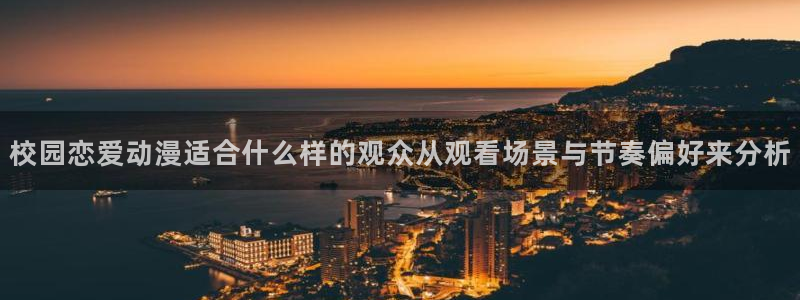 里番肉动漫在线观看:校园恋爱动漫适合什么样的观众从观看场景与节奏偏好来分析配图