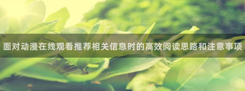 肉片里番动漫在线观看:面对动漫在线观看推荐相关信息时的高效阅读思路和注意事项配图