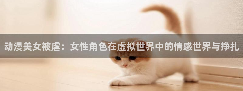 动漫里番资源在线观看:动漫美女被虐:女性角色在虚拟世界中的情感世界与挣扎配图