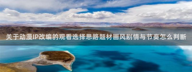 动漫在线里番观看:关于动漫IP改编的观看选择思路题材画风剧情与节奏怎么判断配图