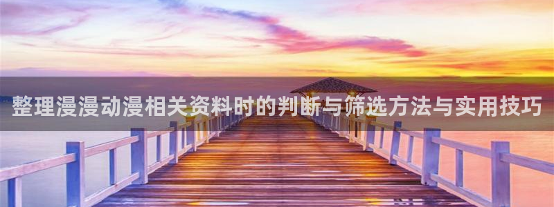 里番纲手在线观看动漫:整理漫漫动漫相关资料时的判断与筛选方法与实用技巧配图