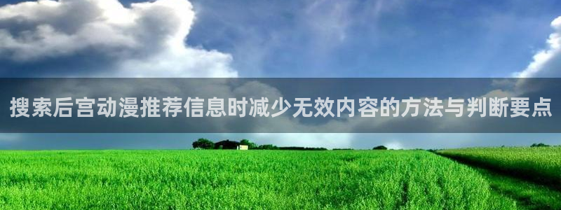 在线观看_里番动漫:搜索后宫动漫推荐信息时减少无效内容的方法与判断要点配图