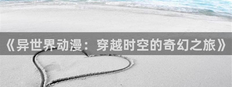 旧旧里番动漫在线观看:《异世界动漫:穿越时空的奇幻之旅》配图