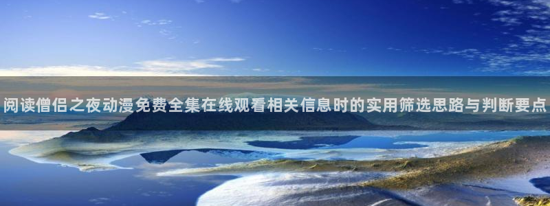 里番动漫 在线观看:阅读僧侣之夜动漫免费全集在线观看相关信息时的实用筛选思路与判断要点配图