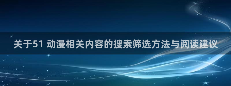 里番动漫在线动漫观看:关于51 动漫相关内容的搜索筛选方法与阅读建议配图