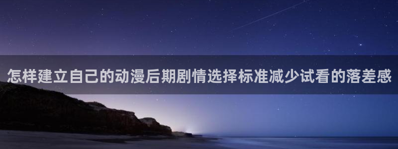 外番里番动漫在线观看:怎样建立自己的动漫后期剧情选择标准减少试看的落差感配图
