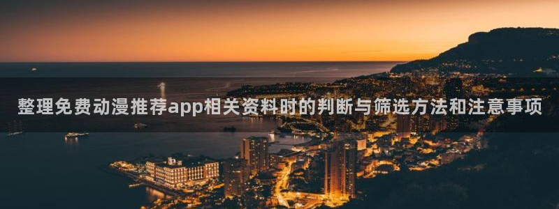 肉片里番动漫在线观看:整理免费动漫推荐app相关资料时的判断与筛选方法和注意事项配图