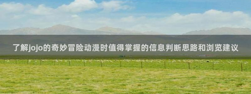 里番动漫在线观看安卓:了解jojo的奇妙冒险动漫时值得掌握的信息判断思路和浏览建议配图