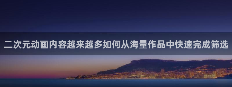 里番卡通动漫在线观看:二次元动画内容越来越多如何从海量作品中快速完成筛选配图