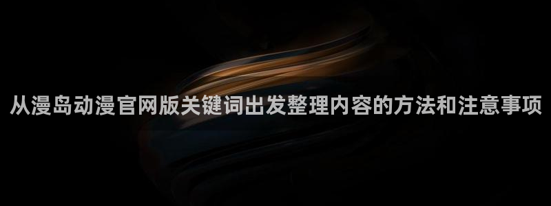 肉番里番动漫在线观看:从漫岛动漫官网版关键词出发整理内容的方法和注意事项配图