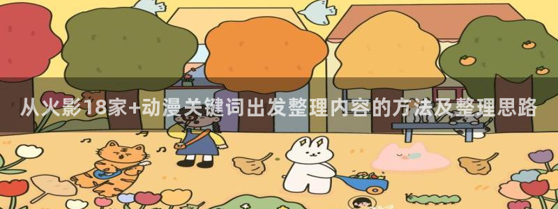 里番动漫在线观看安卓:从火影18家+动漫关键词出发整理内容的方法及整理思路配图