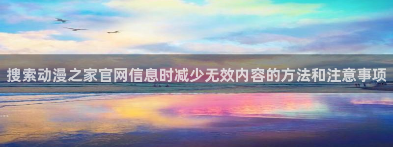 各种里番动漫在线观看:搜索动漫之家官网信息时减少无效内容的方法和注意事项配图